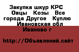 Закупка шкур КРС , Овцы , Козы - Все города Другое » Куплю   . Ивановская обл.,Иваново г.